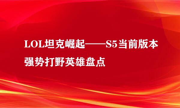 LOL坦克崛起——S5当前版本强势打野英雄盘点