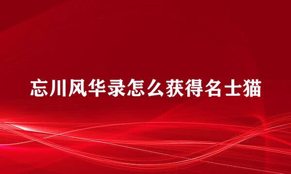 忘川风华录怎么获得名士猫