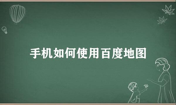 手机如何使用百度地图