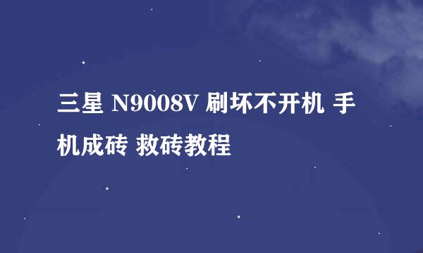 三星 N9008V 刷坏不开机 手机成砖 救砖教程