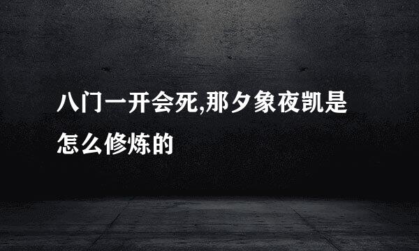 八门一开会死,那夕象夜凯是怎么修炼的