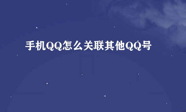 手机QQ怎么关联其他QQ号