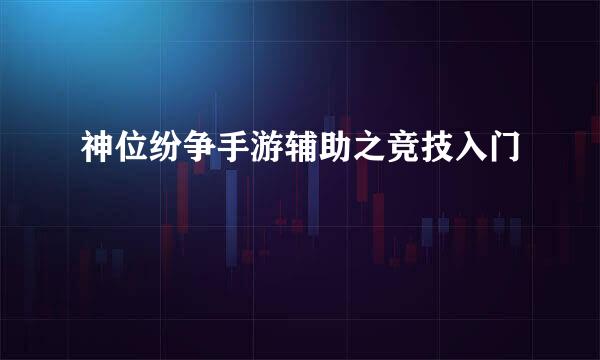 神位纷争手游辅助之竞技入门