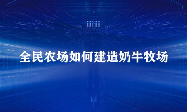 全民农场如何建造奶牛牧场