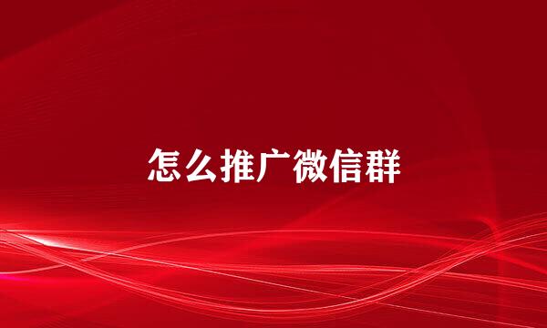 怎么推广微信群