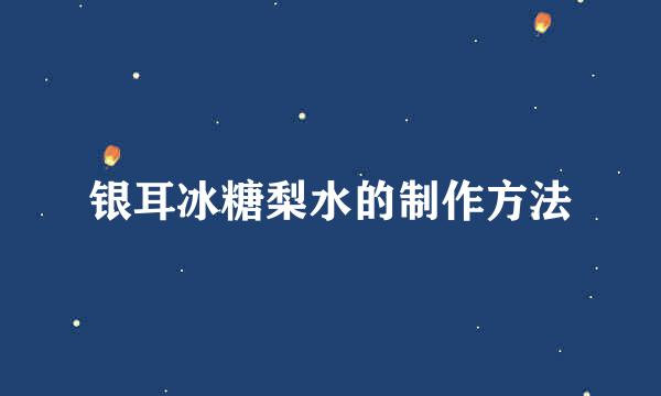 银耳冰糖梨水的制作方法