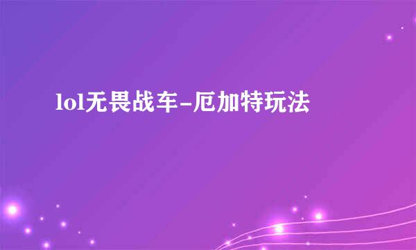 lol无畏战车-厄加特玩法
