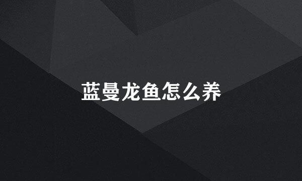 蓝曼龙鱼怎么养