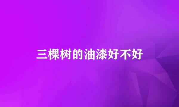 三棵树的油漆好不好