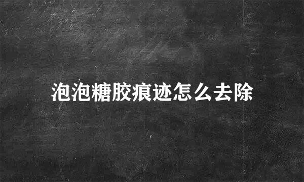 泡泡糖胶痕迹怎么去除