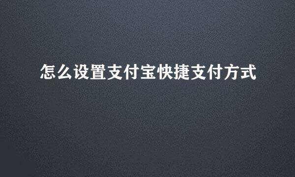 怎么设置支付宝快捷支付方式