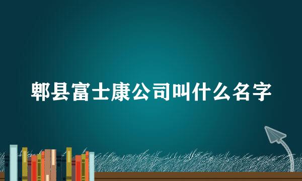 郫县富士康公司叫什么名字