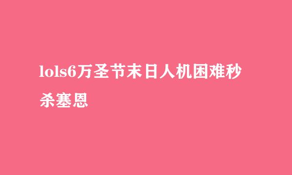 lols6万圣节末日人机困难秒杀塞恩