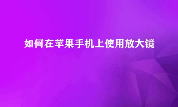 如何在苹果手机上使用放大镜