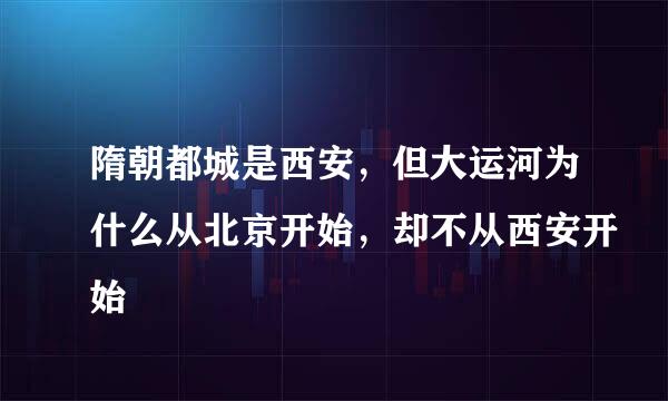 隋朝都城是西安，但大运河为什么从北京开始，却不从西安开始