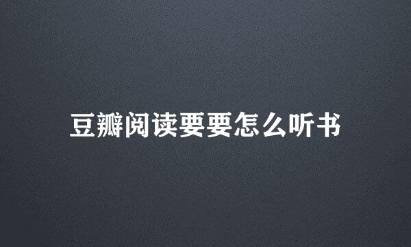 豆瓣阅读要要怎么听书