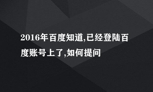 2016年百度知道,已经登陆百度账号上了,如何提问
