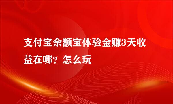 支付宝余额宝体验金赚3天收益在哪？怎么玩