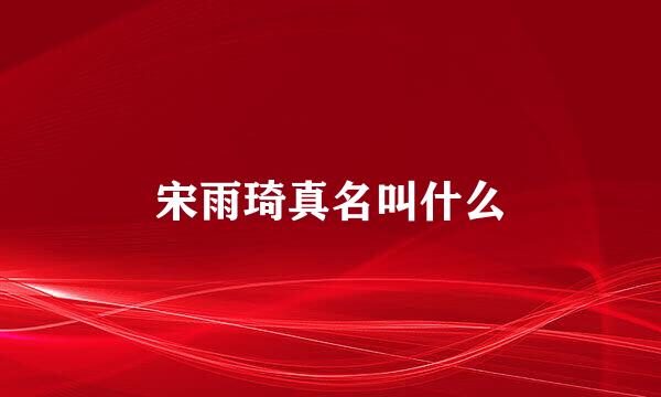 宋雨琦真名叫什么