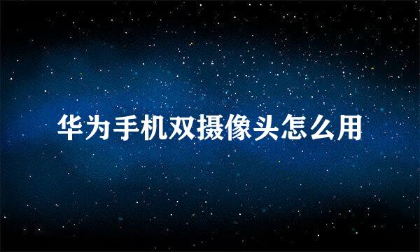 华为手机双摄像头怎么用