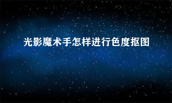 光影魔术手怎样进行色度抠图