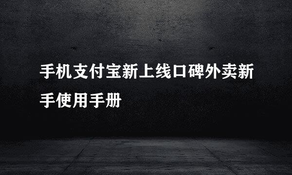 手机支付宝新上线口碑外卖新手使用手册