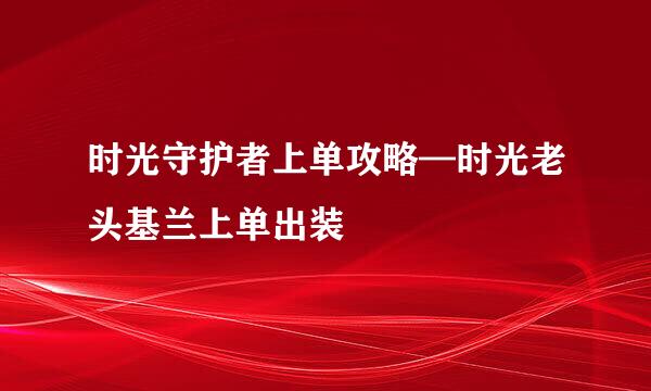时光守护者上单攻略—时光老头基兰上单出装