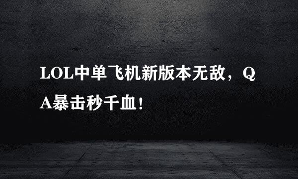 LOL中单飞机新版本无敌，QA暴击秒千血！