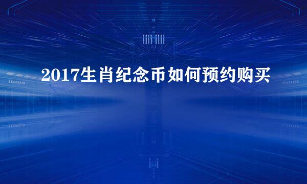 2017生肖纪念币如何预约购买