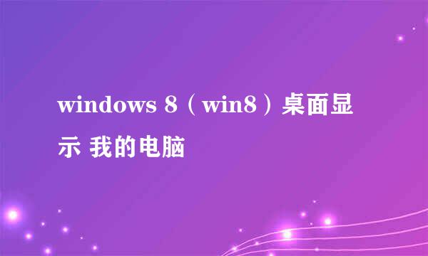 windows 8（win8）桌面显示 我的电脑