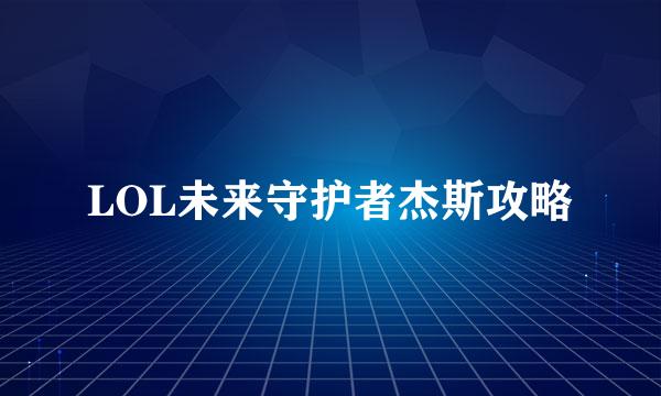 LOL未来守护者杰斯攻略
