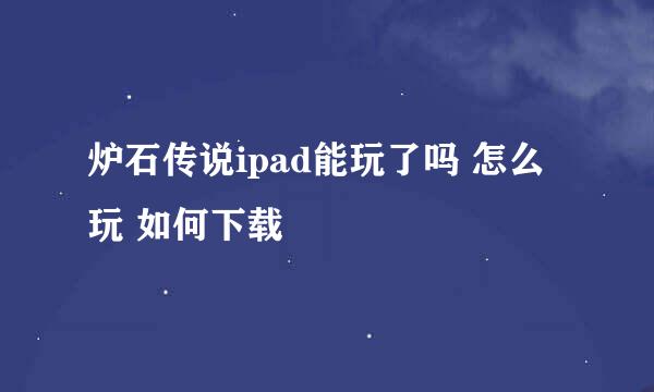 炉石传说ipad能玩了吗 怎么玩 如何下载