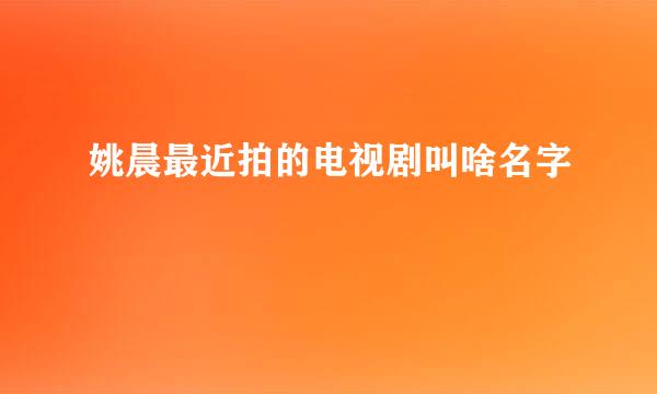 姚晨最近拍的电视剧叫啥名字