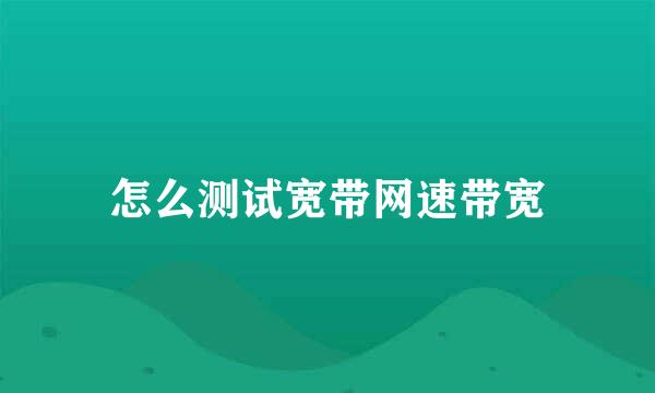 怎么测试宽带网速带宽