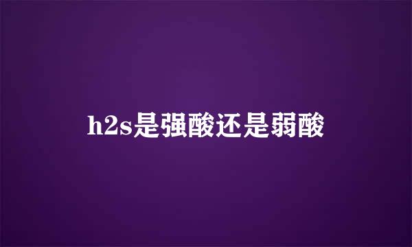 h2s是强酸还是弱酸