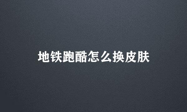 地铁跑酷怎么换皮肤