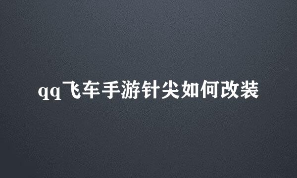 qq飞车手游针尖如何改装