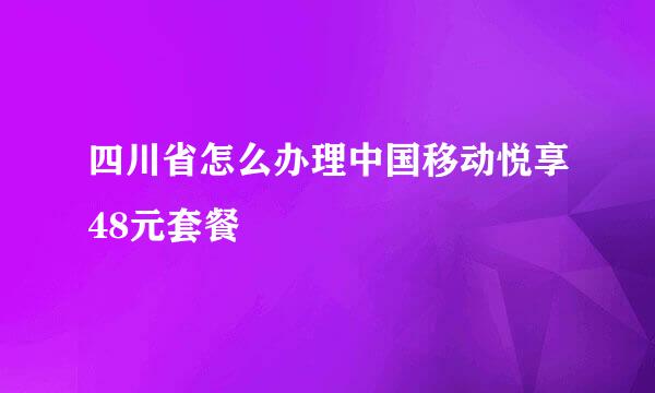 四川省怎么办理中国移动悦享48元套餐