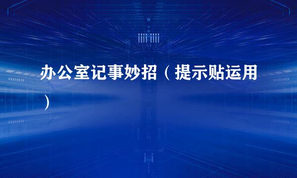 办公室记事妙招（提示贴运用）