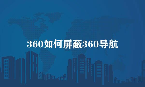 360如何屏蔽360导航