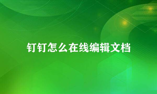 钉钉怎么在线编辑文档