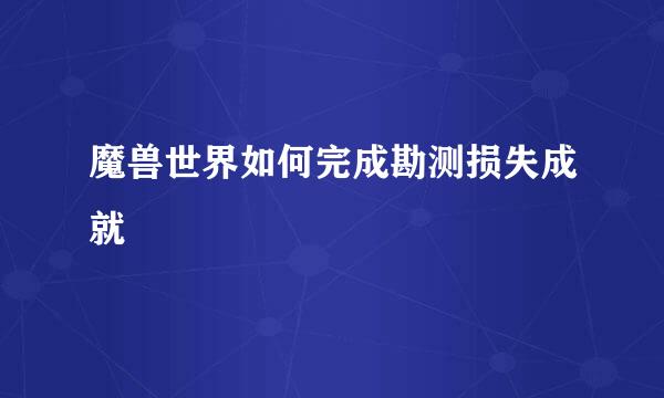 魔兽世界如何完成勘测损失成就