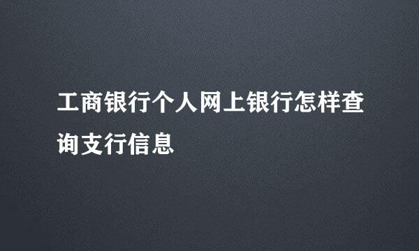 工商银行个人网上银行怎样查询支行信息