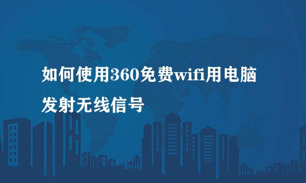 如何使用360免费wifi用电脑发射无线信号