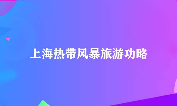上海热带风暴旅游功略