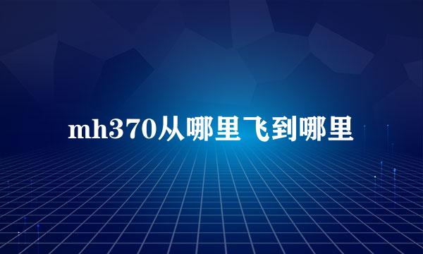 mh370从哪里飞到哪里