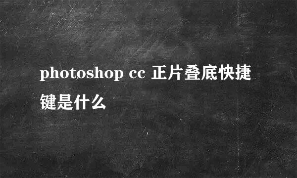 photoshop cc 正片叠底快捷键是什么
