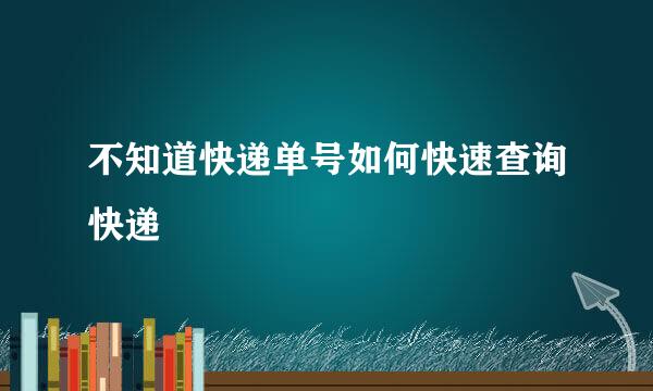 不知道快递单号如何快速查询快递