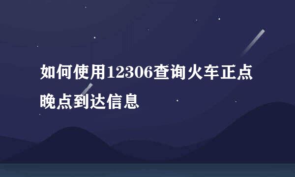 如何使用12306查询火车正点晚点到达信息