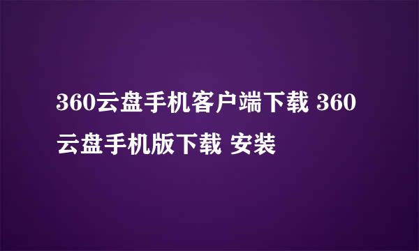 360云盘手机客户端下载 360云盘手机版下载 安装